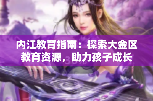 內(nèi)江教育指南：探索大金區(qū)教育資源，助力孩子成長