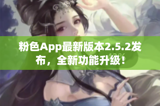 粉色App最新版本2.5.2發(fā)布，全新功能升級(jí)！