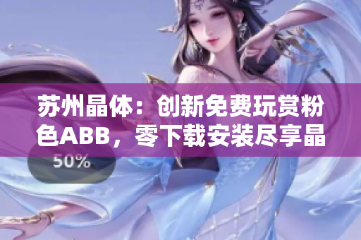 蘇州晶體：創(chuàng)新免費玩賞粉色ABB，零下載安裝盡享晶瑩體驗