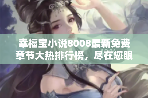 幸福寶小說(shuō)8008最新免費(fèi)章節(jié)大熱排行榜，盡在您眼前