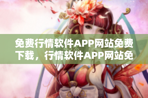 免費(fèi)行情軟件APP網(wǎng)站免費(fèi)下載，行情軟件APP網(wǎng)站免費(fèi)使用