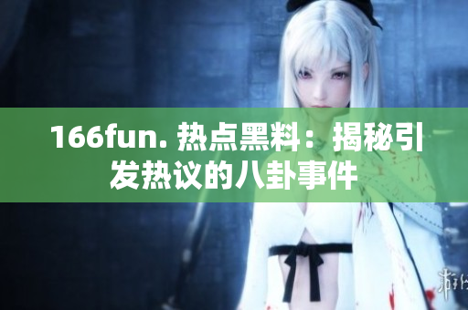 166fun. 熱點(diǎn)黑料：揭秘引發(fā)熱議的八卦事件