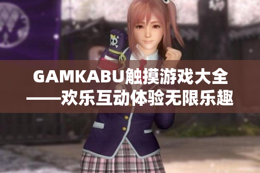 GAMKABU觸摸游戲大全——?dú)g樂互動(dòng)體驗(yàn)無(wú)限樂趣