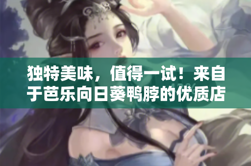 獨特美味，值得一試！來自于芭樂向日葵鴨脖的優(yōu)質(zhì)店鋪推薦