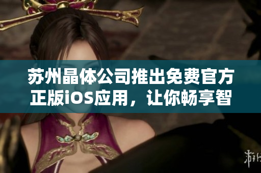 蘇州晶體公司推出免費(fèi)官方正版iOS應(yīng)用，讓你暢享智能科技樂趣