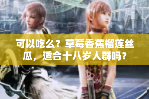 可以吃么？草莓香蕉榴蓮絲瓜，適合十八歲人群嗎？