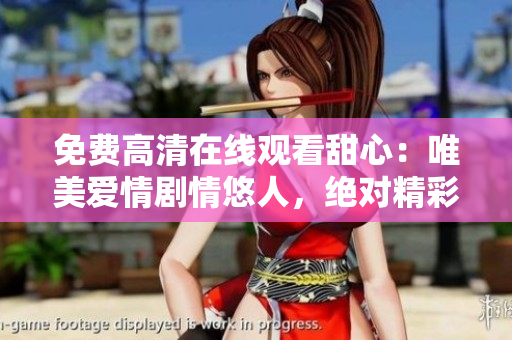 免費(fèi)高清在線觀看甜心：唯美愛情劇情悠人，絕對精彩體驗(yàn)