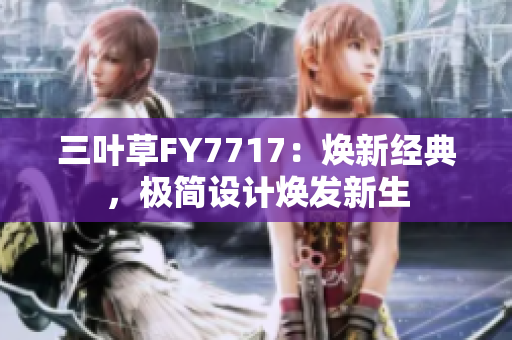 三葉草FY7717：煥新經(jīng)典，極簡(jiǎn)設(shè)計(jì)煥發(fā)新生