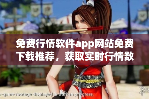 免費行情軟件app網(wǎng)站免費下載推薦，獲取實時行情數(shù)據(jù)更便捷