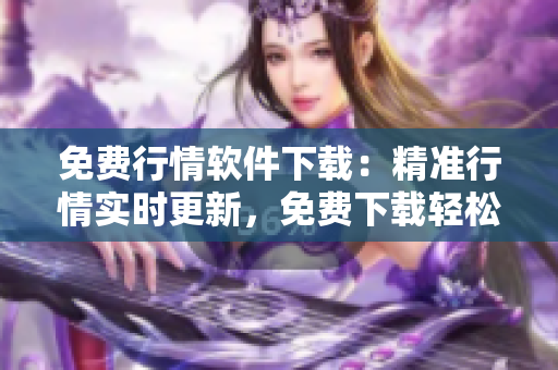 免費行情軟件下載：精準行情實時更新，免費下載輕松享用