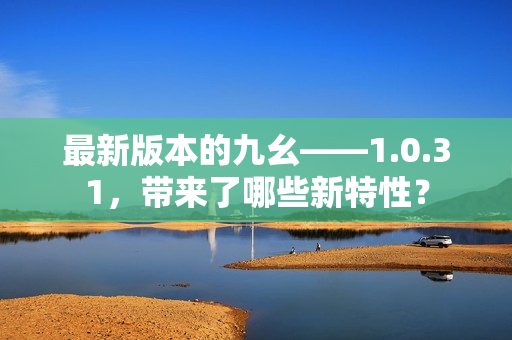最新版本的九幺——1.0.31，帶來了哪些新特性？