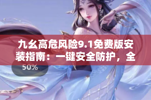 九幺高危風險9.1免費版安裝指南：一鍵安全防護，全方位保障設備安全