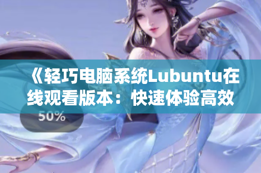 《輕巧電腦系統(tǒng)Lubuntu在線觀看版本：快速體驗高效辦公與娛樂樂趣》