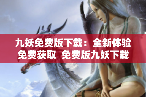 九妖免費版下載：全新體驗免費獲取  免費版九妖下載，盡在指尖。