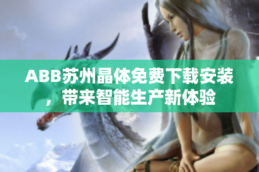 ABB蘇州晶體免費下載安裝，帶來智能生產新體驗