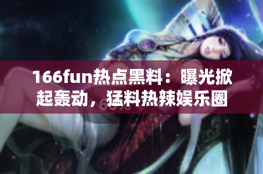 166fun熱點黑料：曝光掀起轟動，猛料熱辣娛樂圈