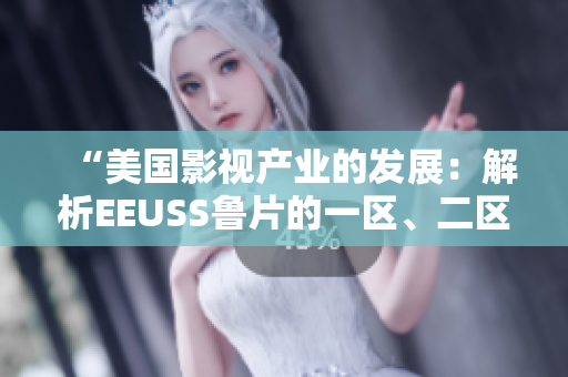 “美國(guó)影視產(chǎn)業(yè)的發(fā)展：解析EEUSS魯片的一區(qū)、二區(qū)、三區(qū)定義及影響”