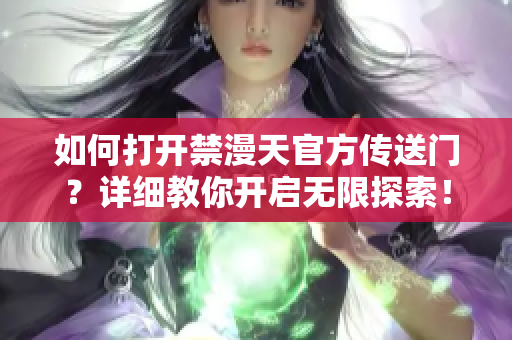 如何打開禁漫天官方傳送門？詳細(xì)教你開啟無限探索！
