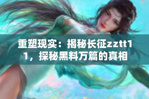 重塑現(xiàn)實(shí)：揭秘長(zhǎng)征zztt11，探秘黑料萬(wàn)篇的真相