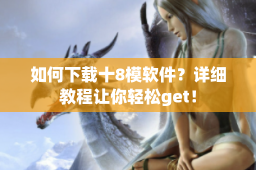 如何下載十8模軟件？詳細(xì)教程讓你輕松get！