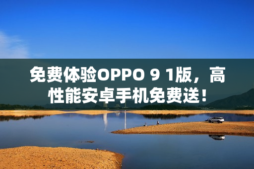 免費體驗OPPO 9 1版，高性能安卓手機(jī)免費送！