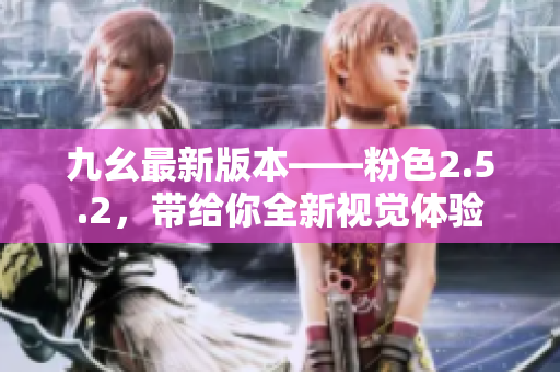九幺最新版本——粉色2.5.2，帶給你全新視覺體驗(yàn)