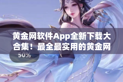黃金網(wǎng)軟件App全新下載大合集！最全最實(shí)用的黃金網(wǎng)軟件App集結(jié)！