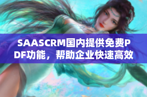 SAASCRM國內(nèi)提供免費PDF功能，幫助企業(yè)快速高效管理客戶關(guān)系
