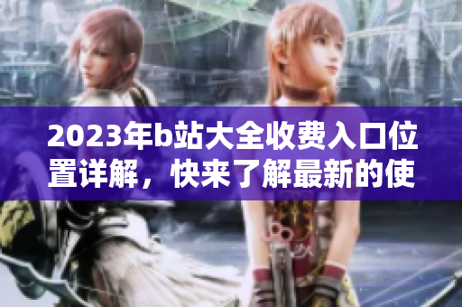2023年b站大全收費入口位置詳解，快來了解最新的使用方法吧