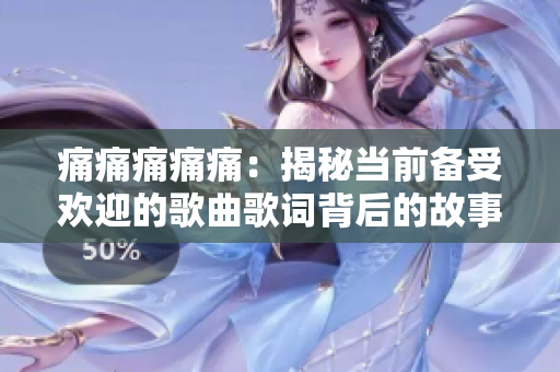 痛痛痛痛痛：揭秘當(dāng)前備受歡迎的歌曲歌詞背后的故事