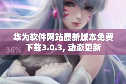 華為軟件網(wǎng)站最新版本免費(fèi)下載3.0.3, 動(dòng)態(tài)更新