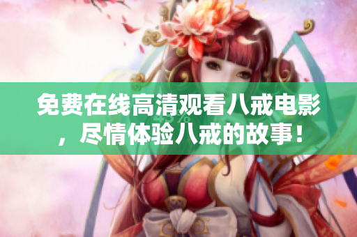 免費在線高清觀看八戒電影，盡情體驗八戒的故事！