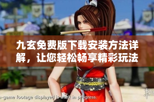 九玄免費(fèi)版下載安裝方法詳解，讓您輕松暢享精彩玩法