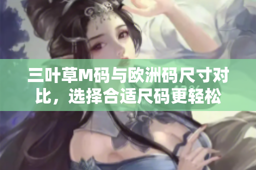 三葉草M碼與歐洲碼尺寸對比，選擇合適尺碼更輕松