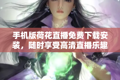 手機(jī)版荷花直播免費(fèi)下載安裝，隨時享受高清直播樂趣