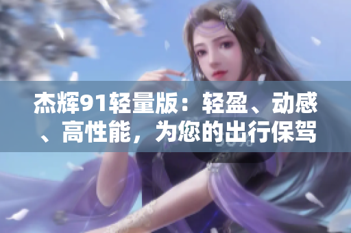 杰輝91輕量版：輕盈、動感、高性能，為您的出行保駕護(hù)航