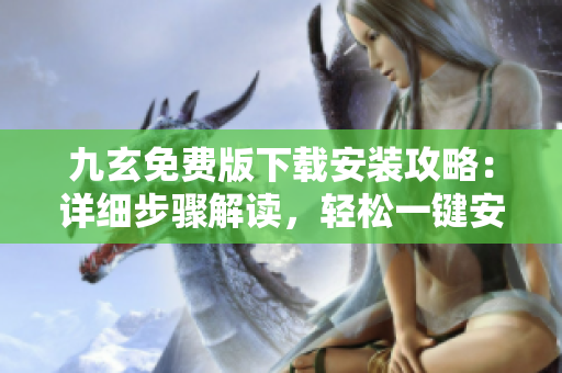 九玄免費(fèi)版下載安裝攻略：詳細(xì)步驟解讀，輕松一鍵安裝指南