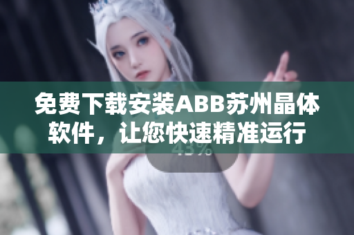 免費(fèi)下載安裝ABB蘇州晶體軟件，讓您快速精準(zhǔn)運(yùn)行