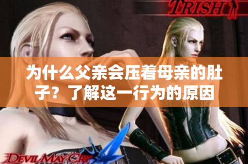 為什么父親會(huì)壓著母親的肚子？了解這一行為的原因