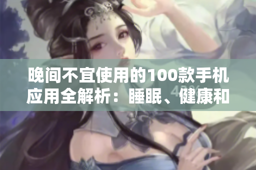 晚間不宜使用的100款手機(jī)應(yīng)用全解析：睡眠、健康和情緒都受影響