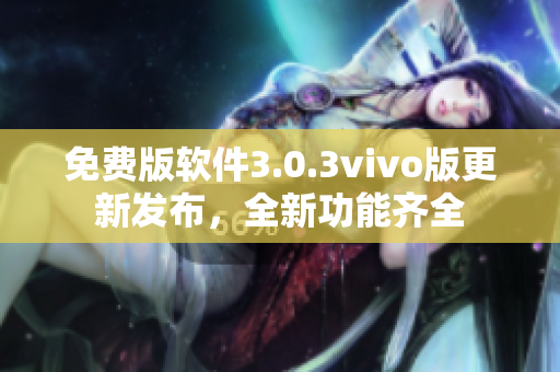 免費版軟件3.0.3vivo版更新發(fā)布，全新功能齊全