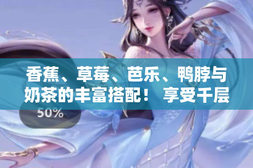 香蕉、草莓、芭樂、鴨脖與奶茶的豐富搭配！ 享受千層浪帶來的絕妙滋味