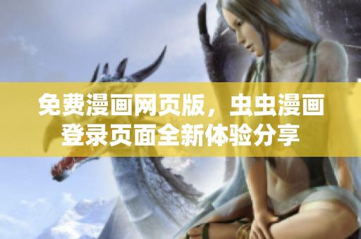 免費(fèi)漫畫網(wǎng)頁版，蟲蟲漫畫登錄頁面全新體驗(yàn)分享