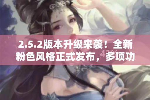 2.5.2版本升級(jí)來襲！全新粉色風(fēng)格正式發(fā)布，多項(xiàng)功能優(yōu)化提升體驗(yàn)