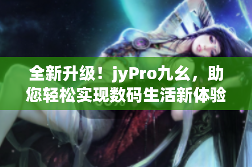 全新升級！jyPro九幺，助您輕松實(shí)現(xiàn)數(shù)碼生活新體驗(yàn)