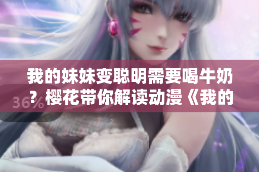 我的妹妹變聰明需要喝牛奶？櫻花帶你解讀動漫《我的妹妹不能這么可愛》