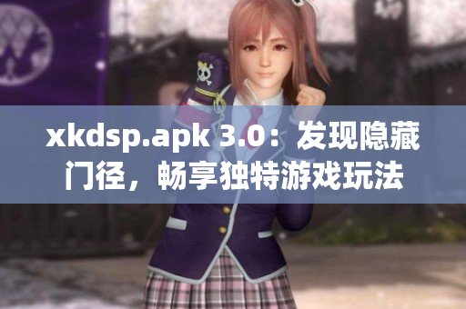 xkdsp.apk 3.0：發(fā)現(xiàn)隱藏門徑，暢享獨(dú)特游戲玩法