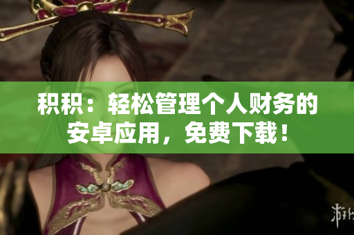 積積：輕松管理個人財務(wù)的安卓應(yīng)用，免費(fèi)下載！