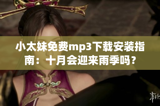 小太妹免費mp3下載安裝指南：十月會迎來雨季嗎？