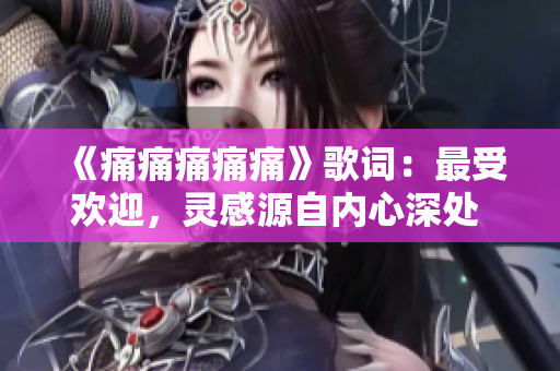 《痛痛痛痛痛》歌詞：最受歡迎，靈感源自?xún)?nèi)心深處 